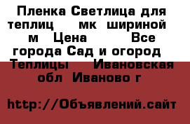 Пленка Светлица для теплиц 150 мк, шириной 6 м › Цена ­ 420 - Все города Сад и огород » Теплицы   . Ивановская обл.,Иваново г.